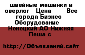 швейные машинки и оверлог › Цена ­ 1 - Все города Бизнес » Оборудование   . Ненецкий АО,Нижняя Пеша с.